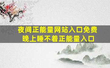 夜间正能量网站入口免费 晚上睡不着正能量入口
